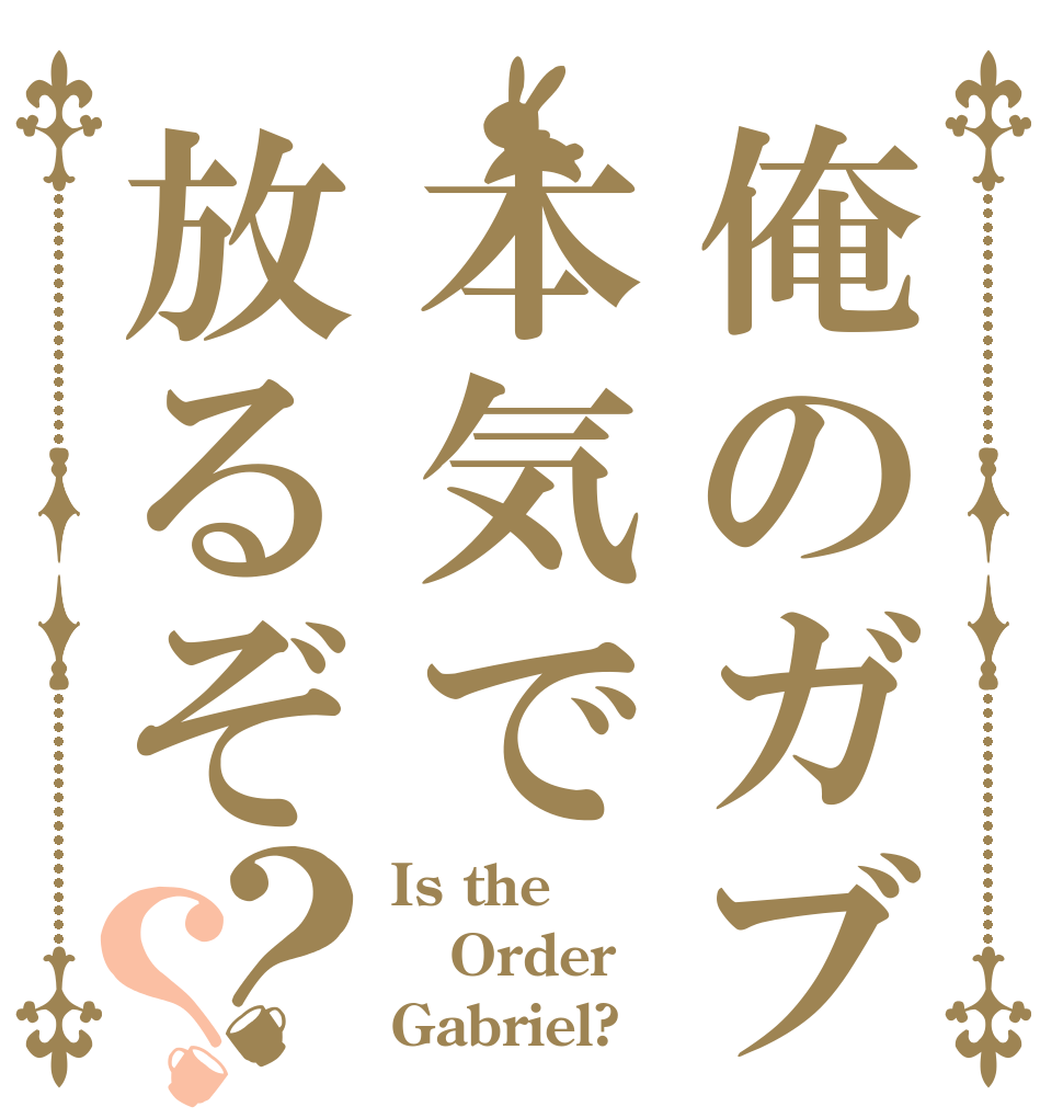 俺のガブ本気で放るぞ？？ Is the Order Gabriel?
