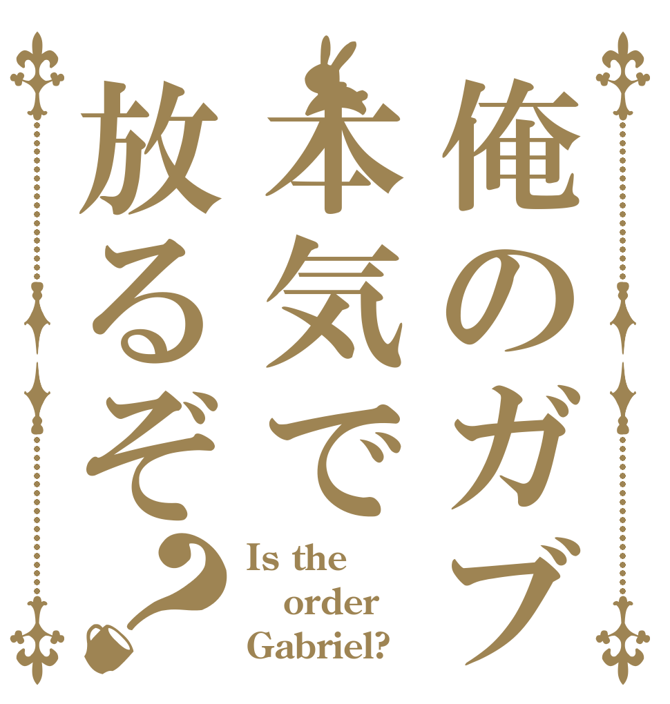 俺のガブ本気で放るぞ？ Is the order Gabriel?