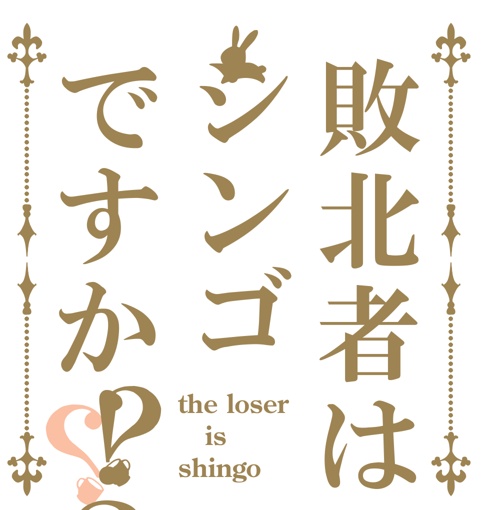 敗北者はシンゴですか！？？？ the loser is shingo！？
