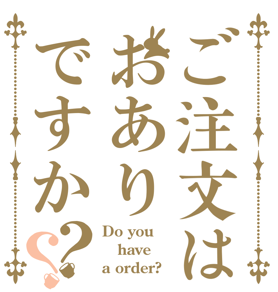ご注文はおありですか？？ Do you have a order?