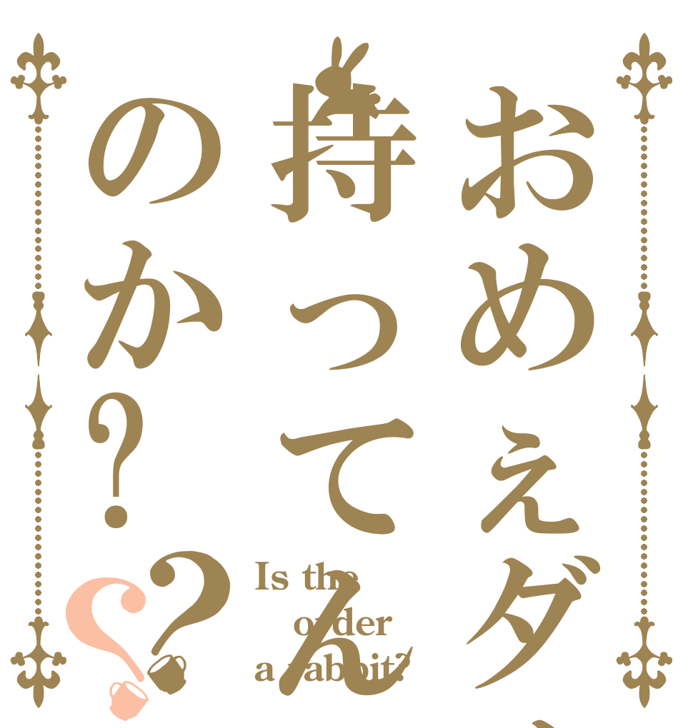 おめぇダメカ持ってんのか?？？ Is the order a rabbit?