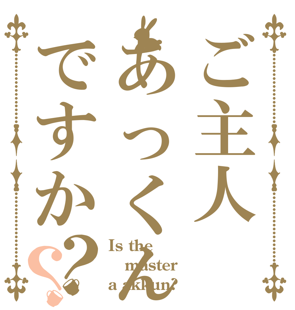 ご主人あっくんですか？？ Is the master a akkun?