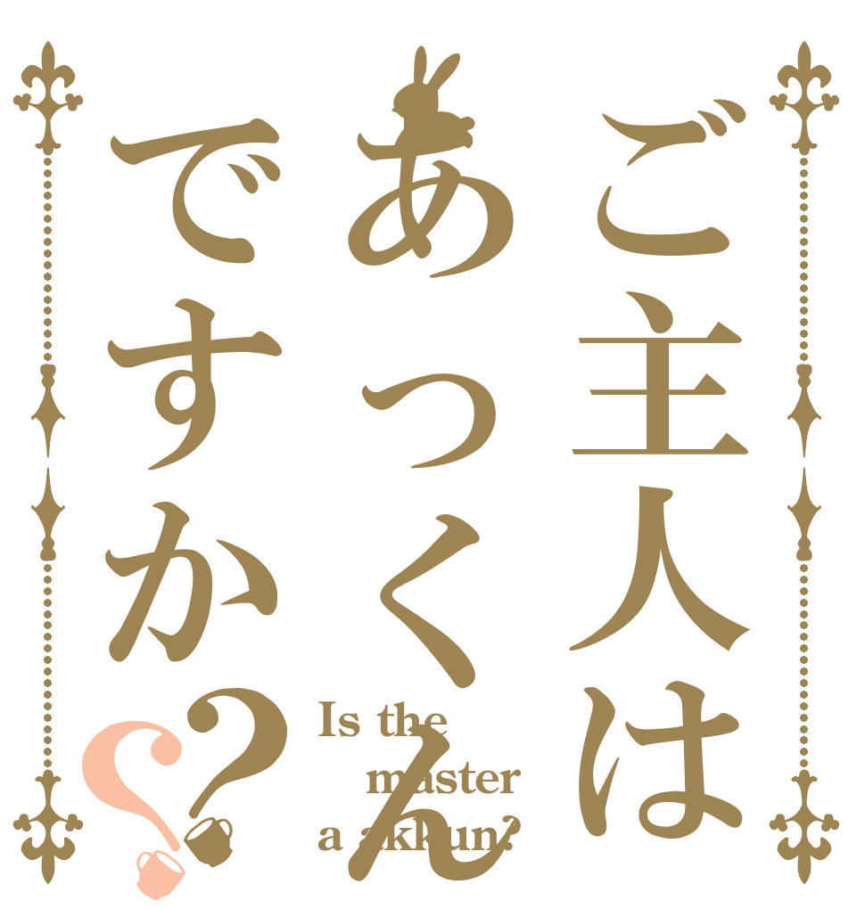 ご主人はあっくんですか？？ Is the master a akkun?
