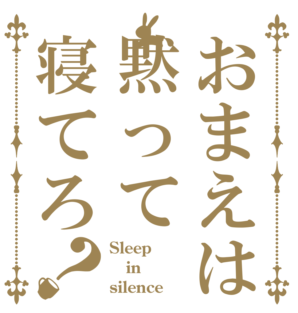 おまえは黙って寝てろ？ Sleep in silence