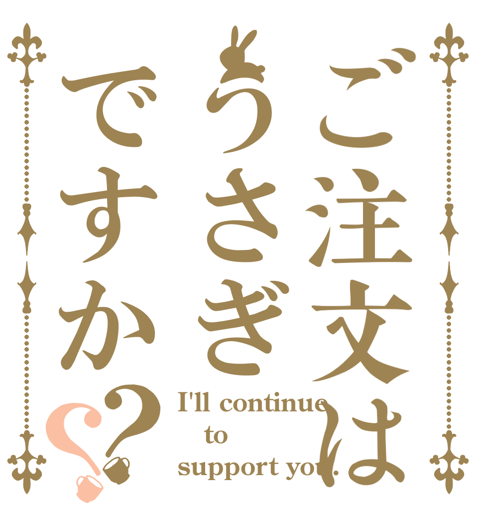 ご注文はうさぎですか？？ I'll continue to support you.