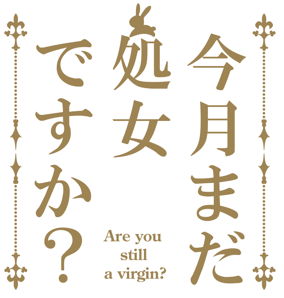 今月まだ処女ですか？ Are you still  a virgin?