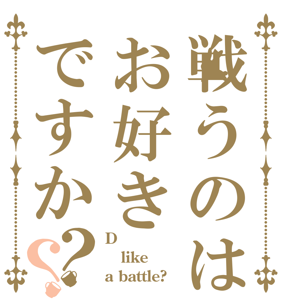 戦うのはお好きですか？？ D like a battle?