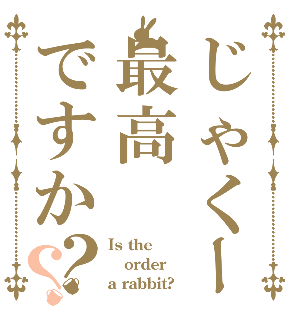 じゃくーるさんは最高ですか？？ Is the order a rabbit?