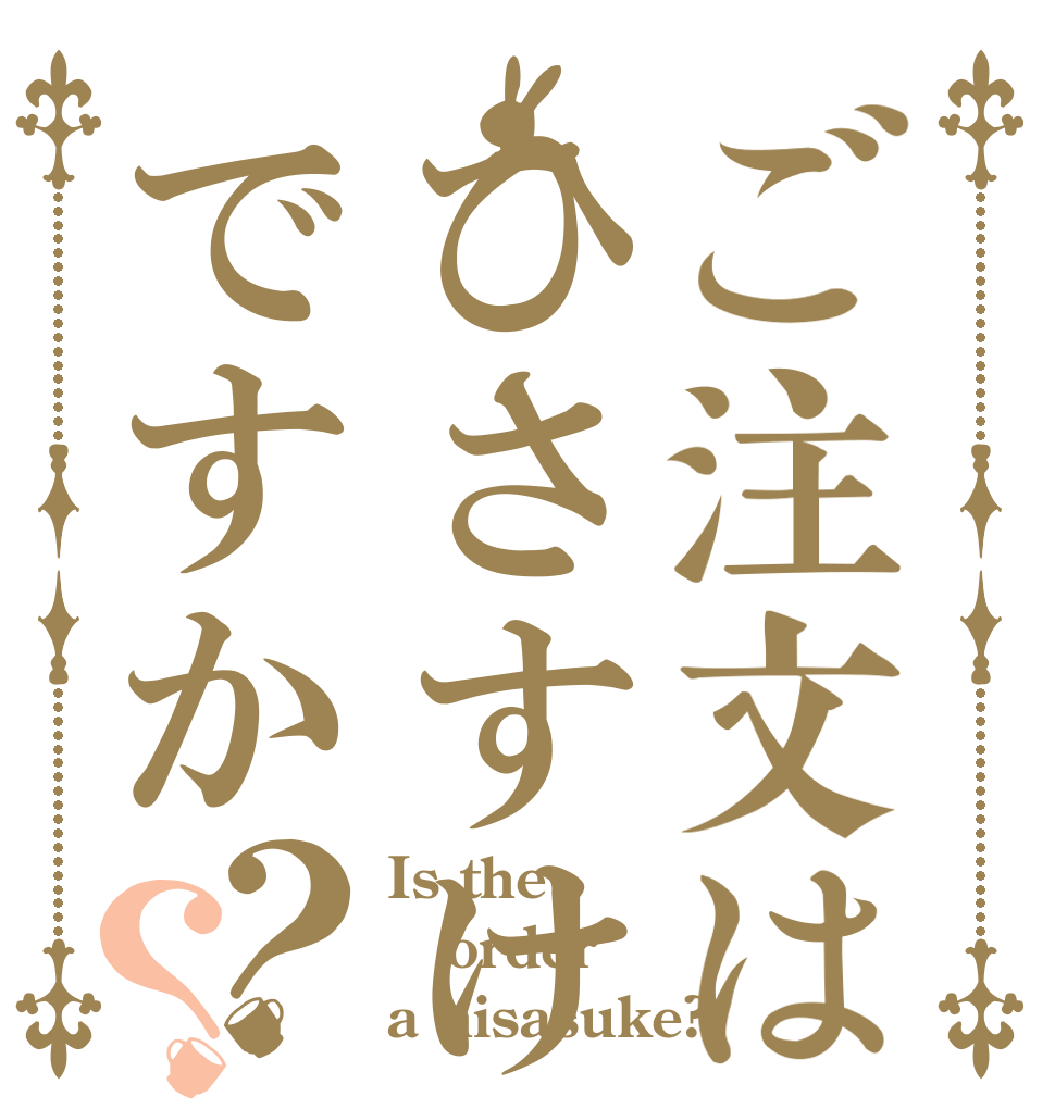 ご注文はひさすけですか？？ Is the order a hisasuke?
