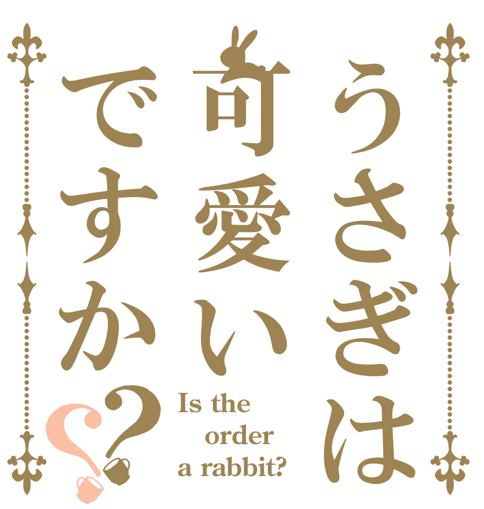 うさぎは可愛いですか？？ Is the order a rabbit?