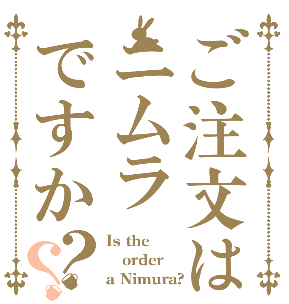 ご注文はニムラですか？？ Is the order a Nimura?