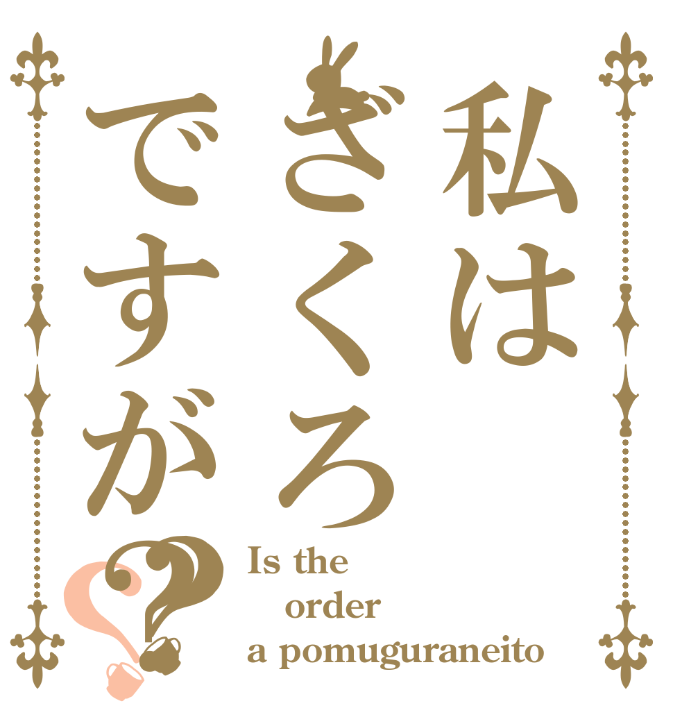 私はざくろですが？？？ Is the order a pomuguraneito？