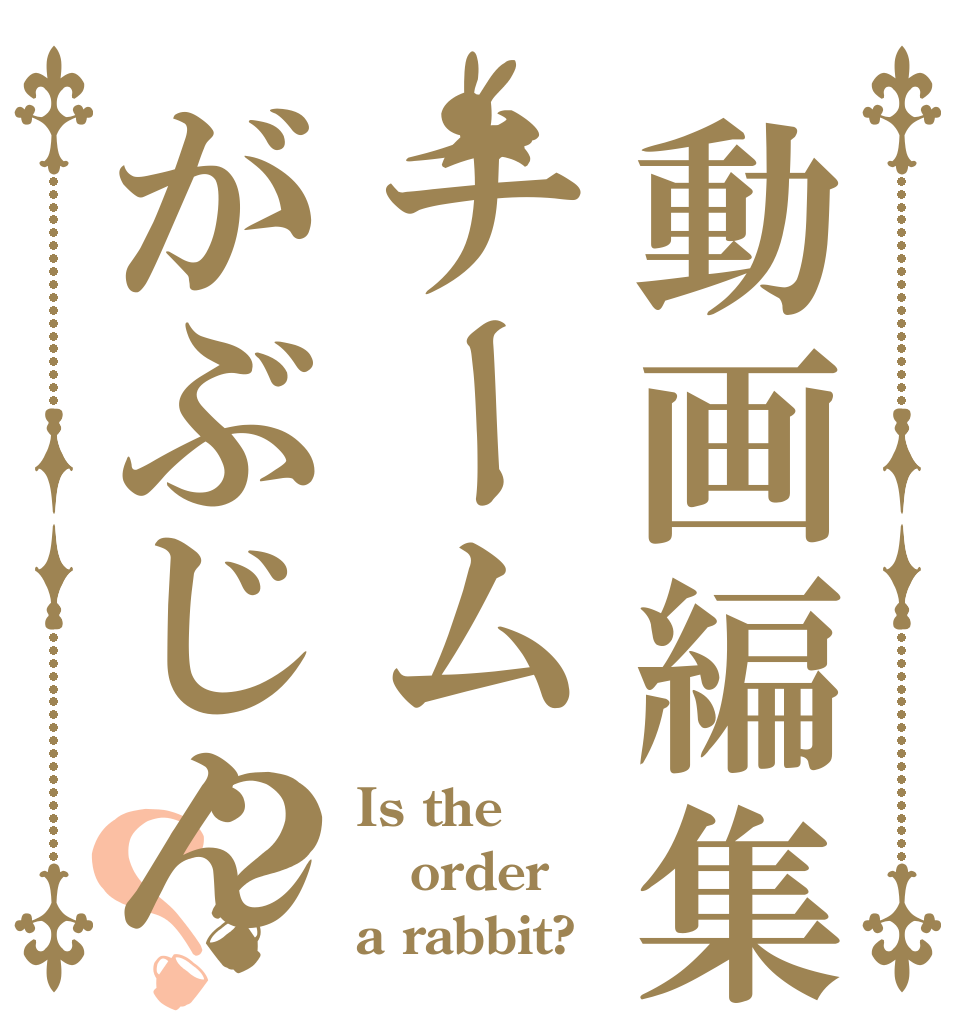 動画編集はチームがぶじん？？ Is the order a rabbit?