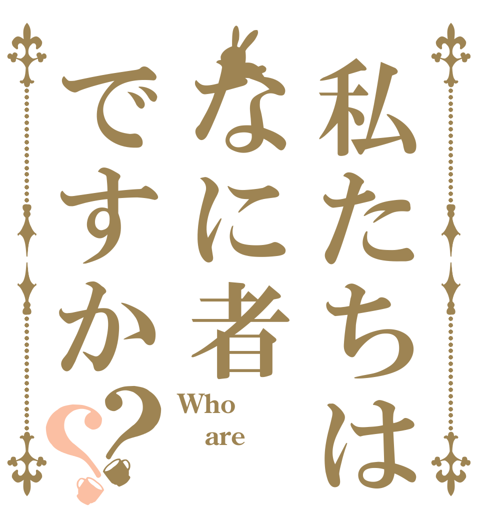 私たちはなに者ですか？？ Who are 