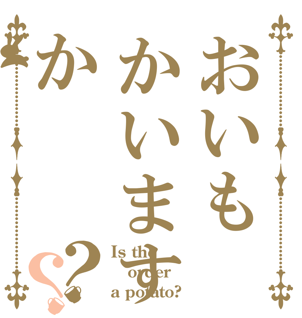 おいもかいますか？？ Is the order a potato?