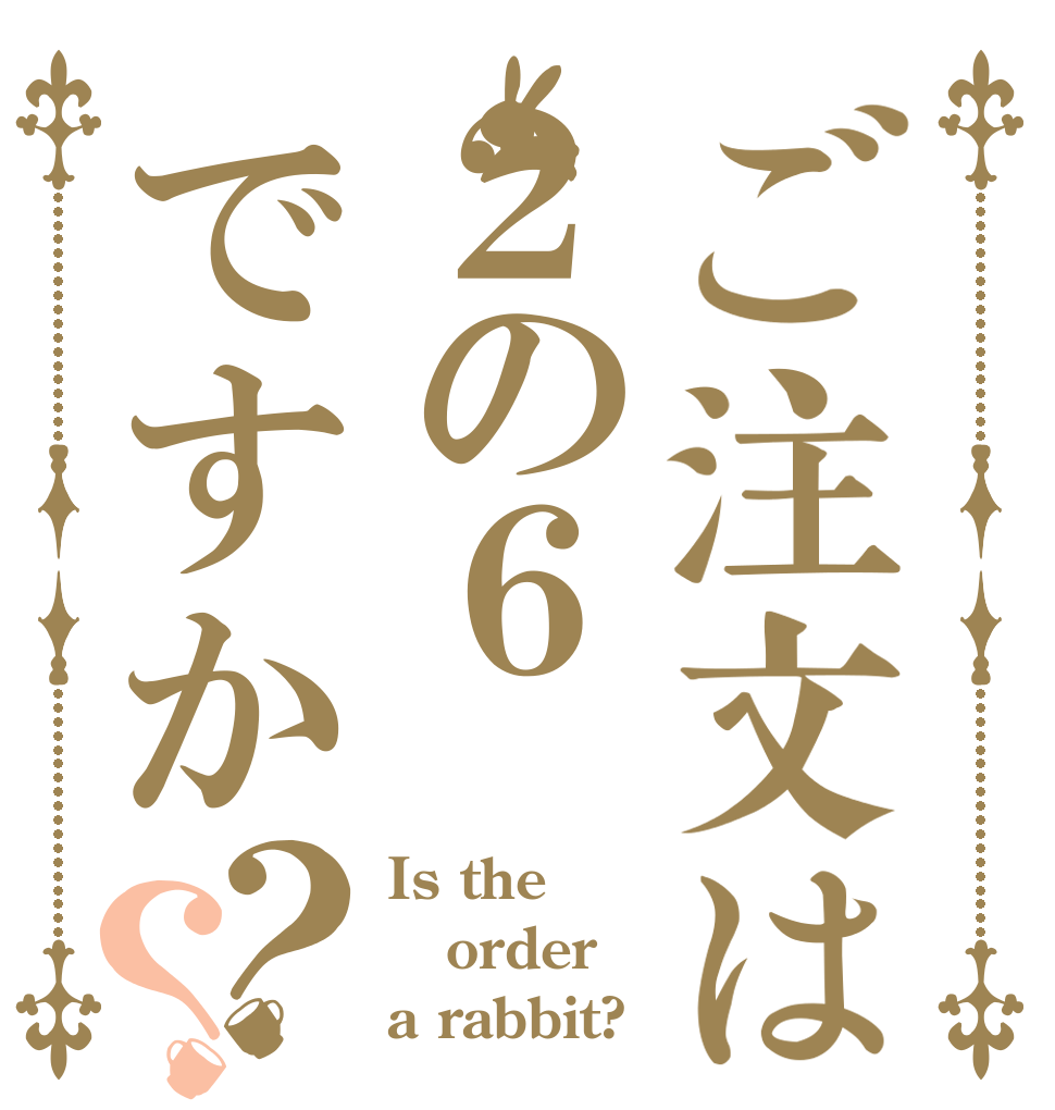 ご注文は２の６ですか？？ Is the order a rabbit?