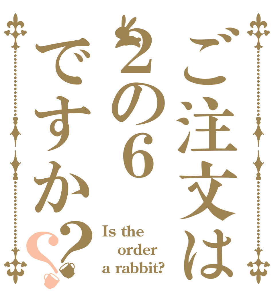 ご注文は２の６ですか？？ Is the order a rabbit?