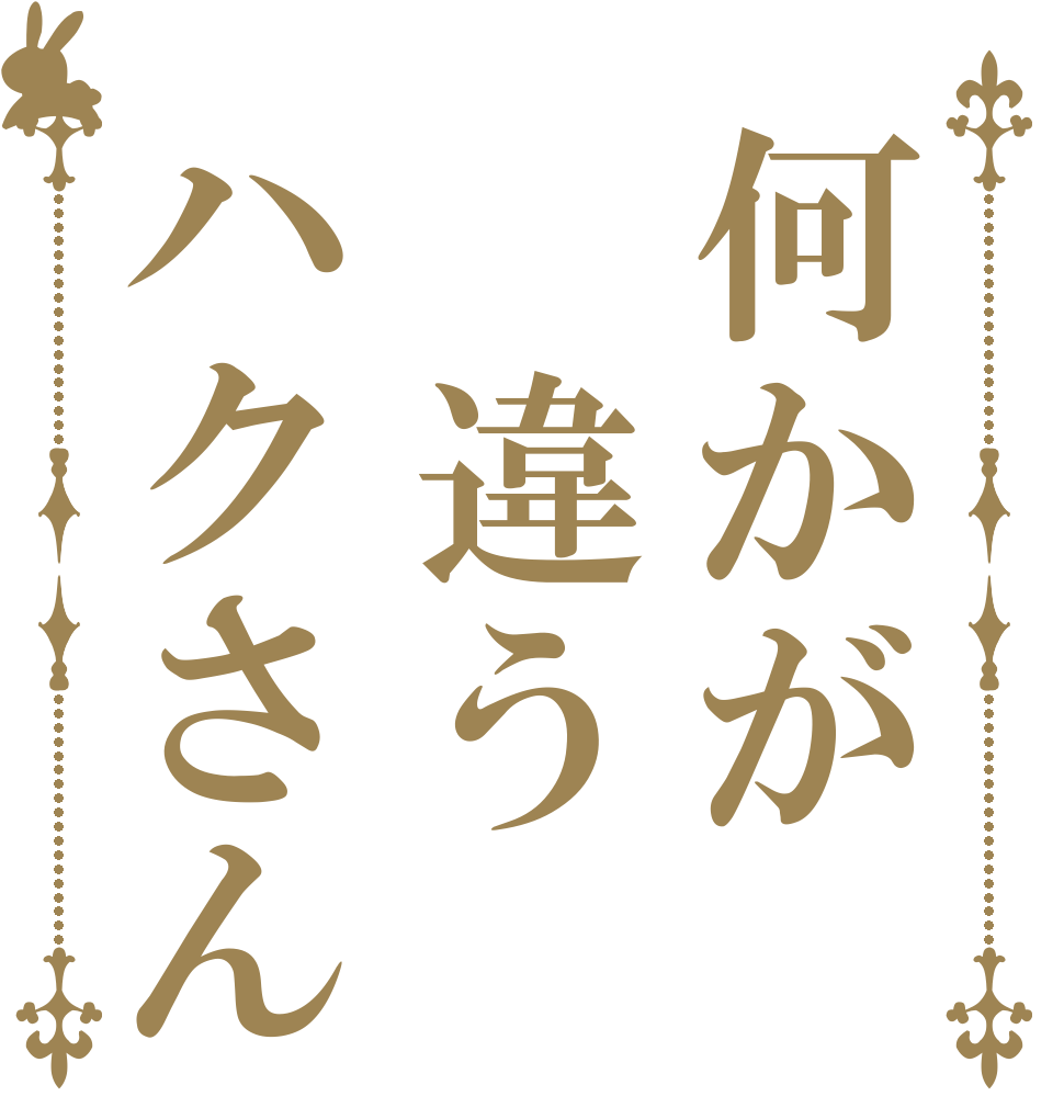 何かが　違うハクさん   