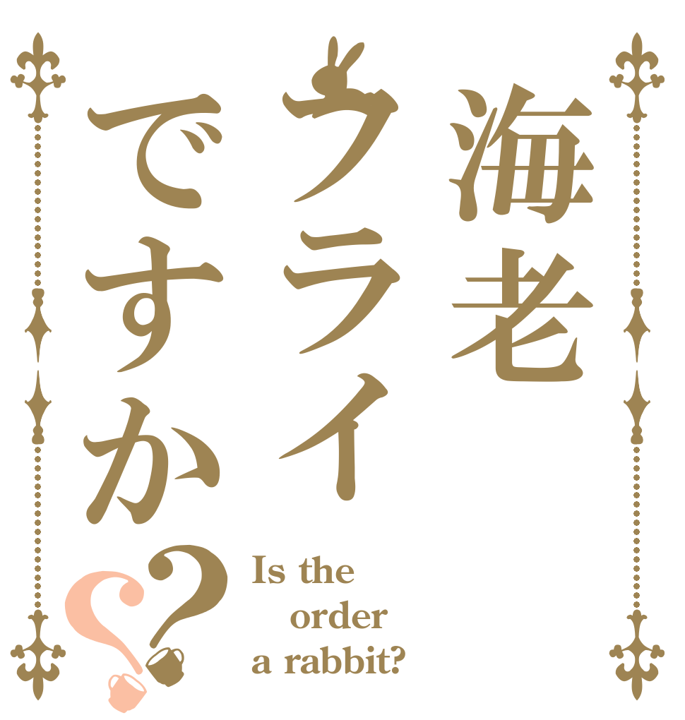 海老フライですか？？ Is the order a rabbit?