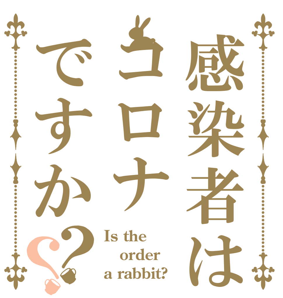 感染者はコロナですか？？ Is the order a rabbit?