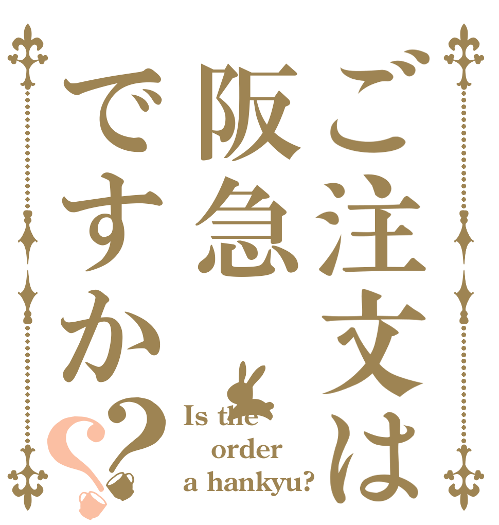 ご注文は阪急ですか？？ Is the order a hankyu?