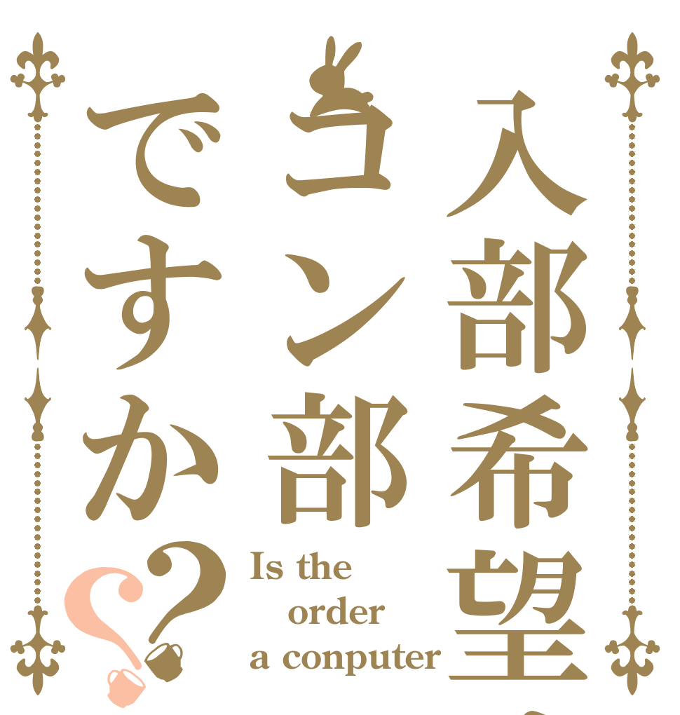 入部希望はコン部ですか？？ Is the order a conputer