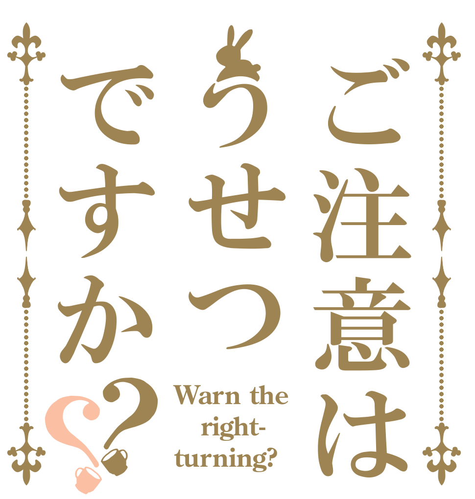 ご注意はうせつですか？？ Warn the right- turning?