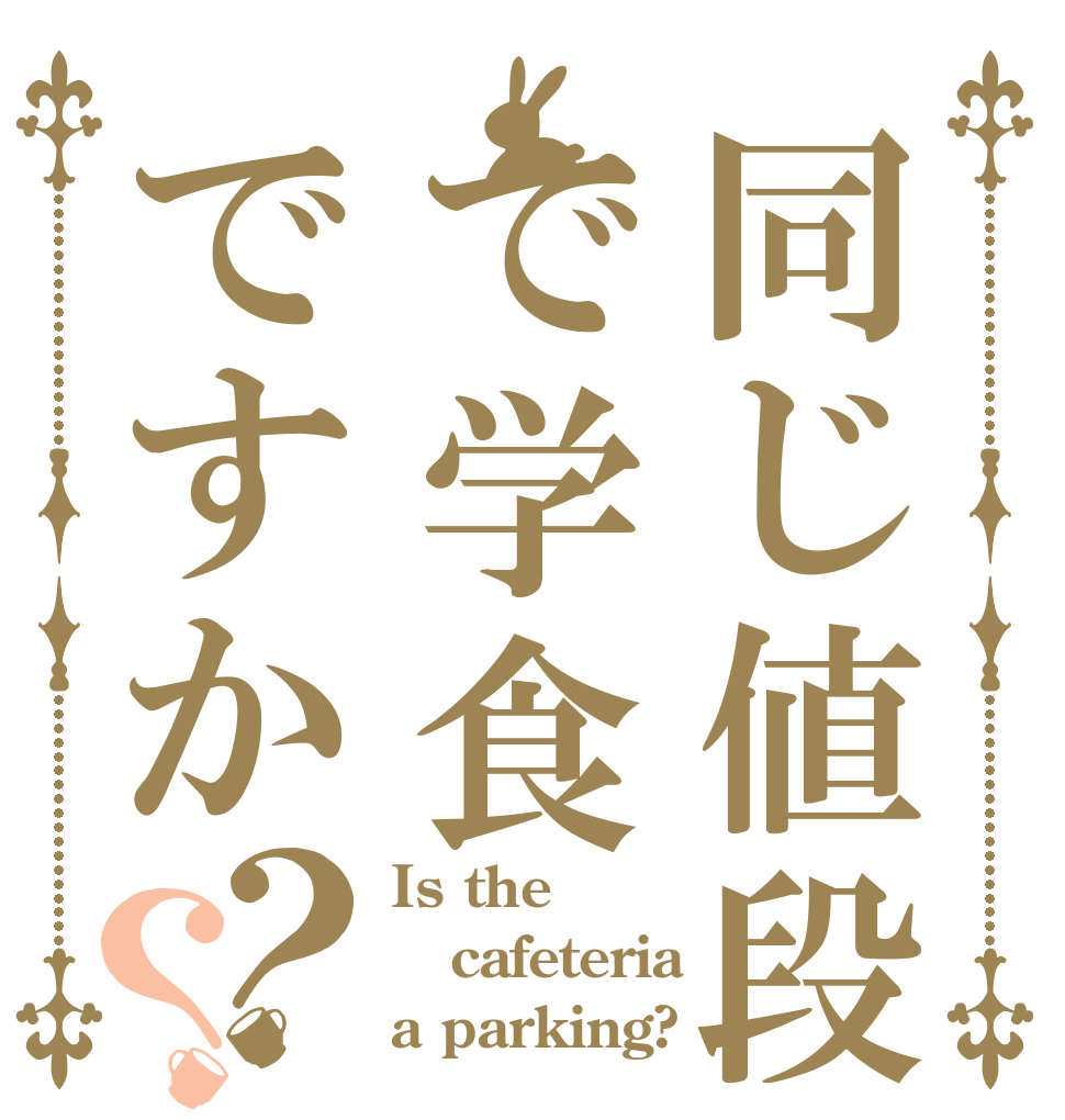 同じ値段で学食ですか？？ Is the cafeteria a parking?