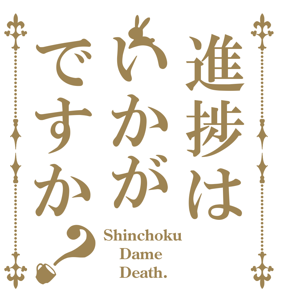 進捗はいかがですか？ Shinchoku Dame    Death.