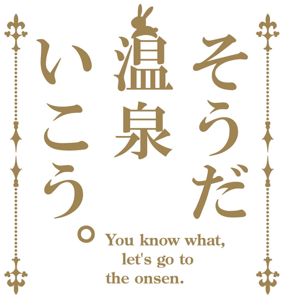 そうだ温泉いこう。 You know what,  let's go to the onsen.