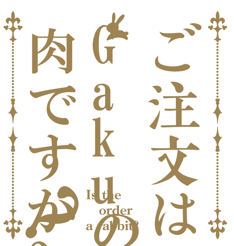 ご注文はGakuの肉ですか?？ Is the order a rabbit?