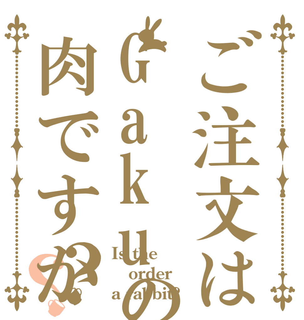 ご注文はGakuの肉ですか？？ Is the order a rabbit?