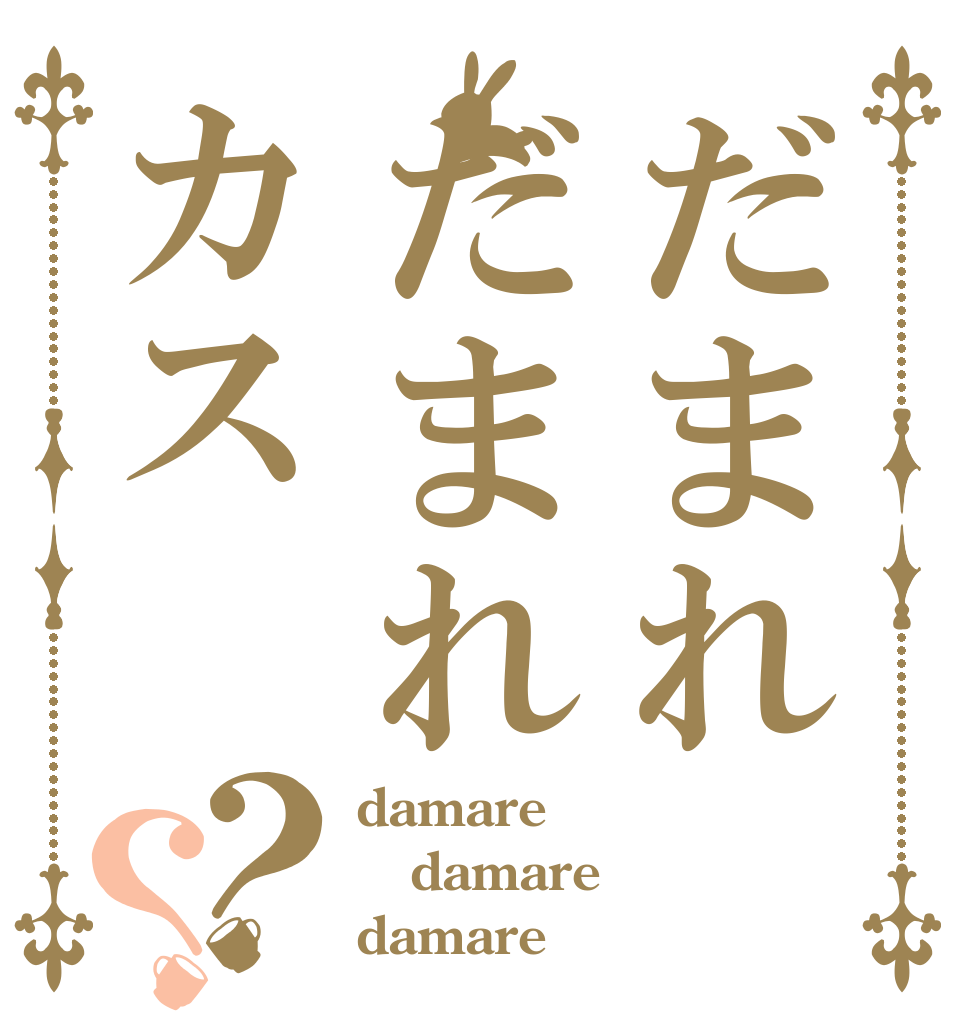 だまれだまれカス？？ damare damare damare