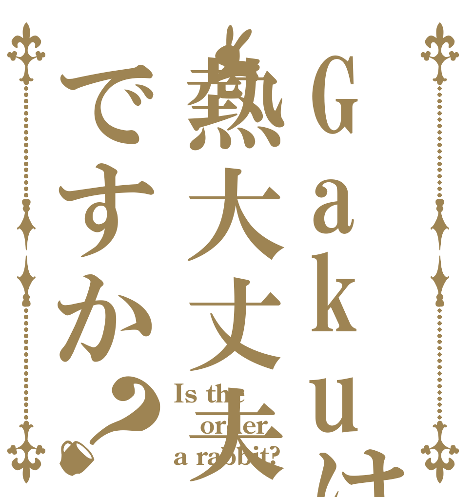 Gakuは熱大丈夫ですか？ Is the order a rabbit?
