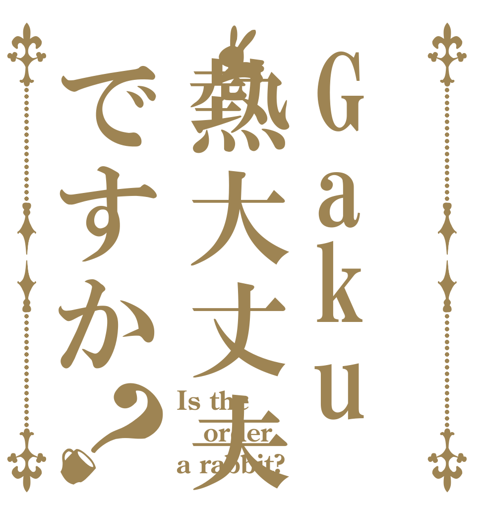 Gaku熱大丈夫ですか？ Is the order a rabbit?