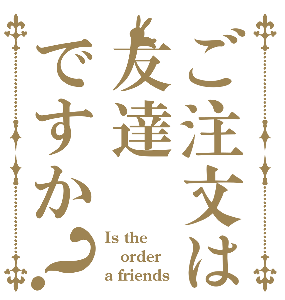 ご注文は友達ですか？ Is the order a friends？