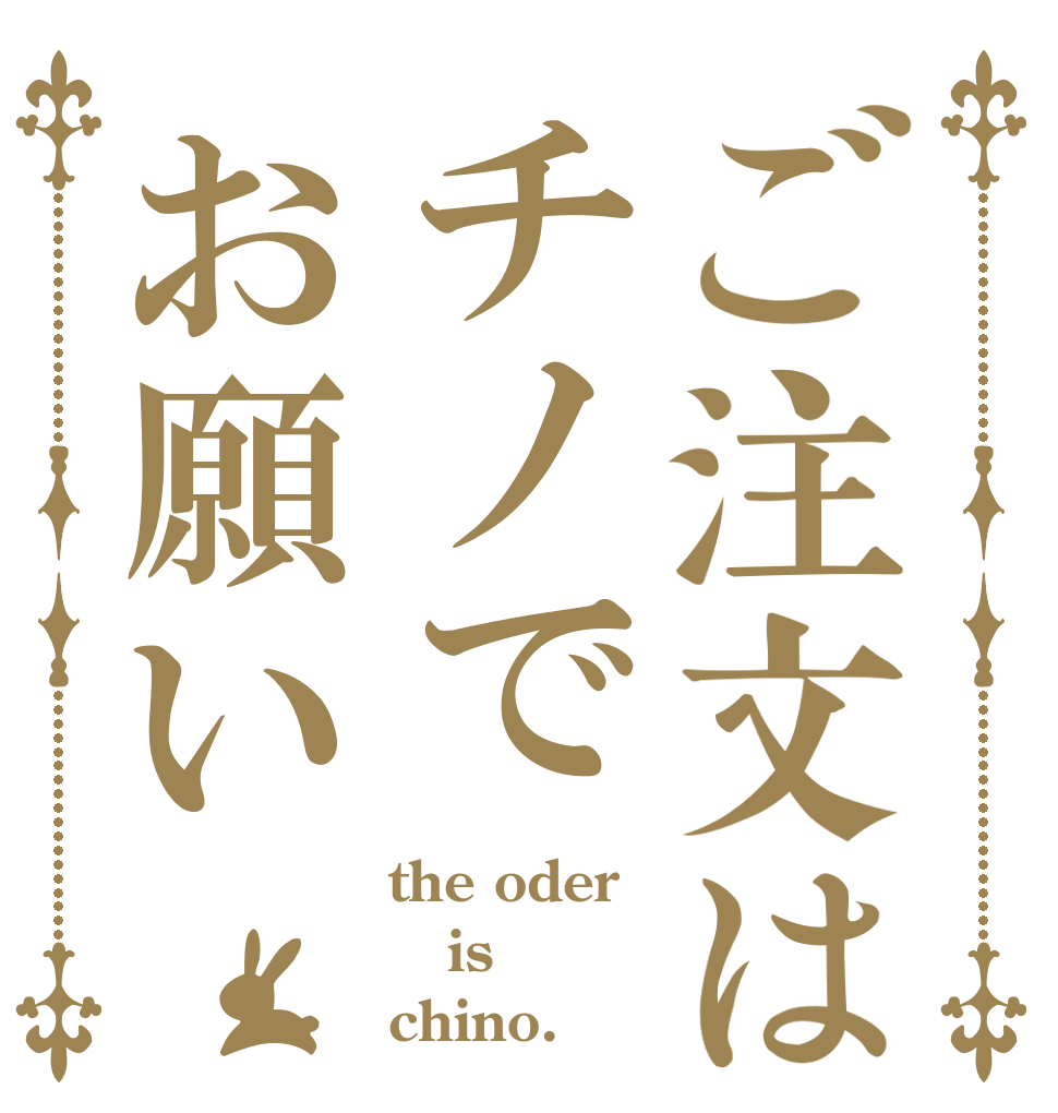 ご注文はチノでお願い the oder is chino.
