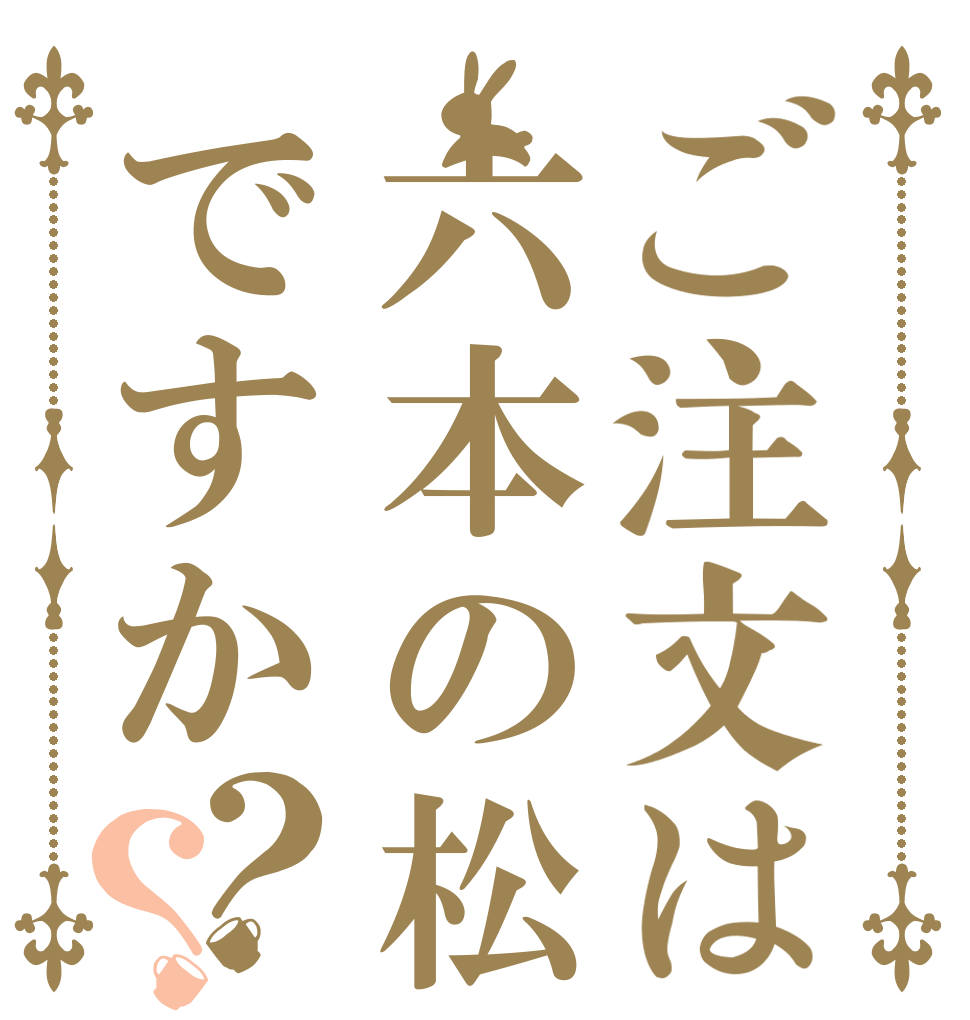 ご注文は六本の松ですか？？   