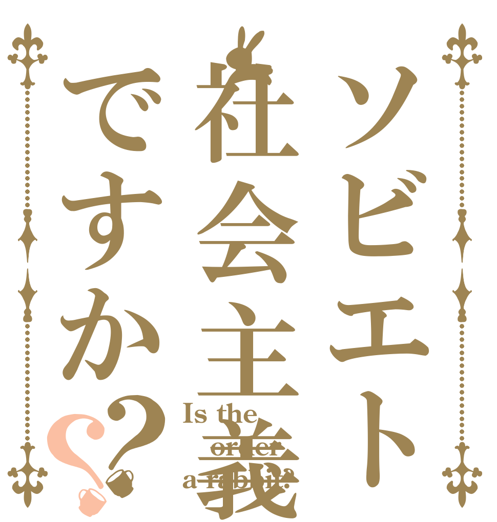 ソビエト社会主義ですか？？ Is the order a rabbit?