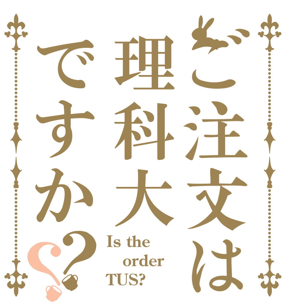 ご注文は理科大ですか？？ Is the order TUS?