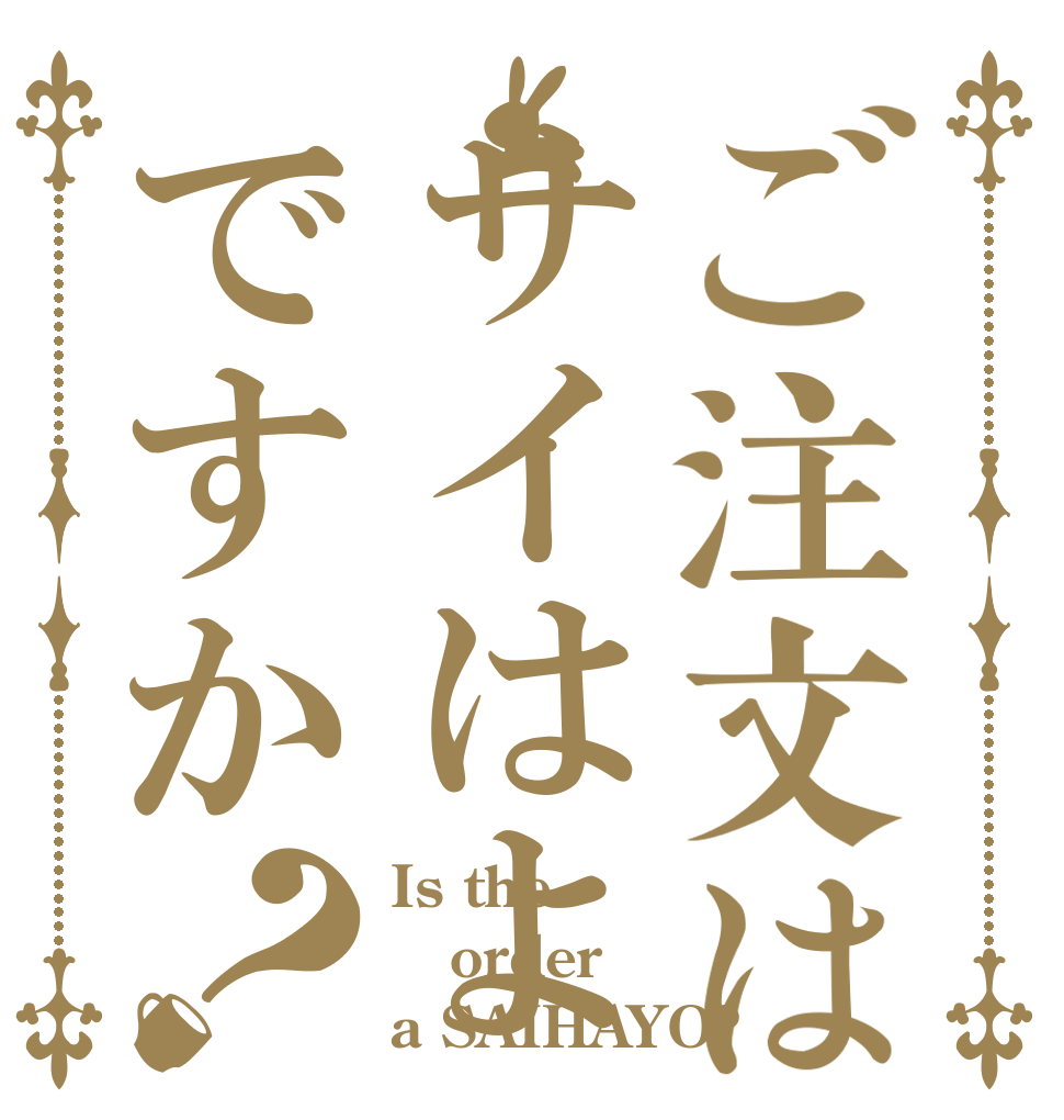 ご注文はサイはよですか？ Is the order a SAIHAYO?