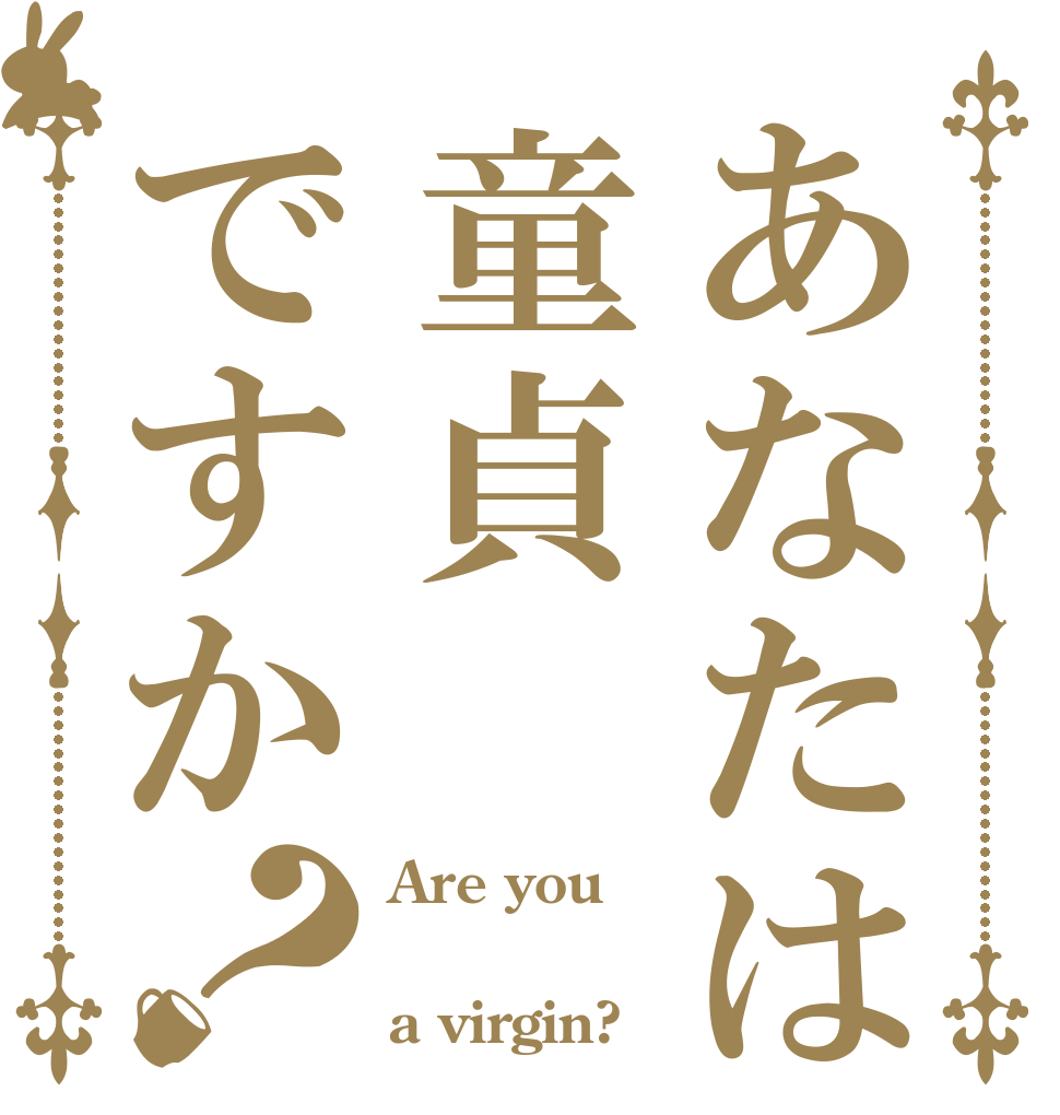 あなたは童貞ですか？ Are you  a virgin?