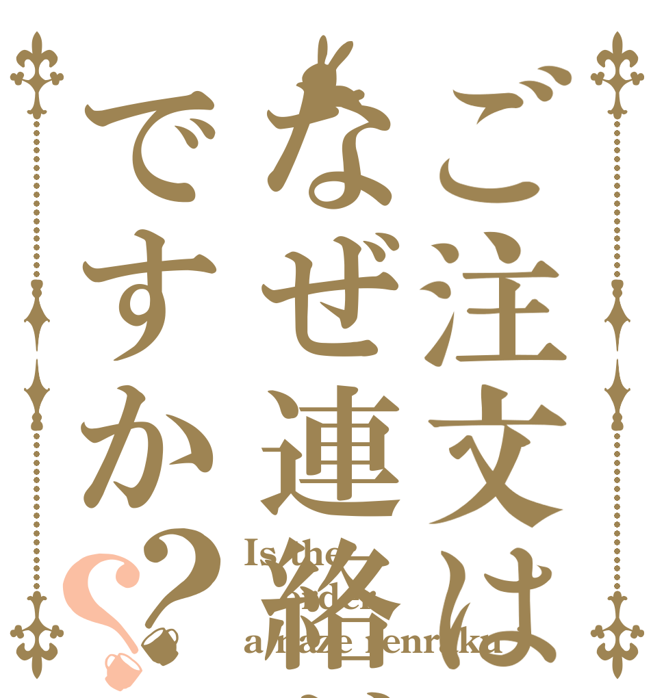 ご注文はなぜ連絡が取れないのですか？？ Is the order a naze renraku ?