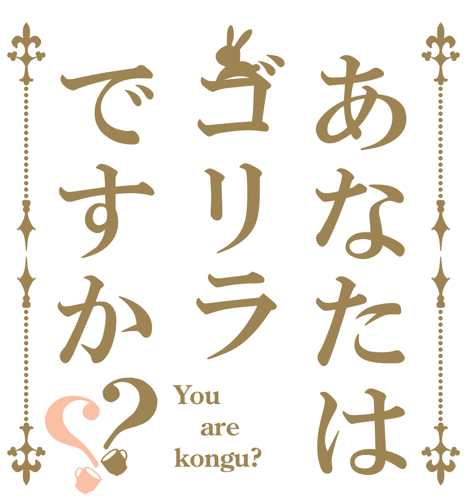 あなたはゴリラですか？？ You  are kongu?