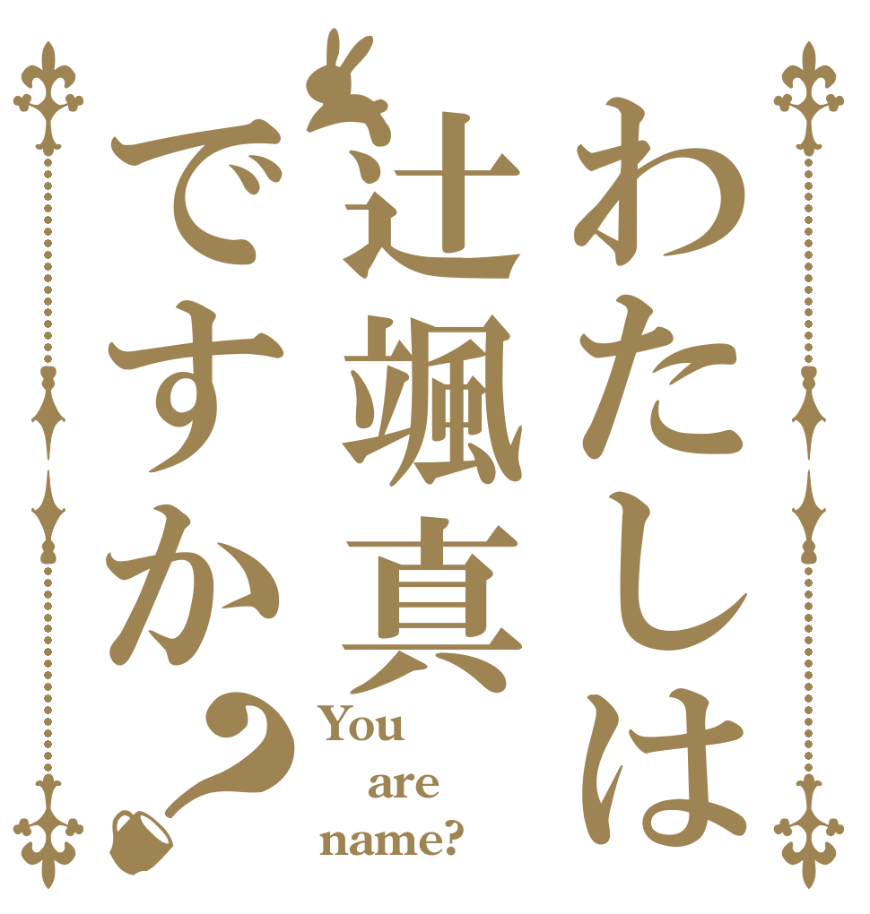 わたしは辻颯真ですか？ You  are name?