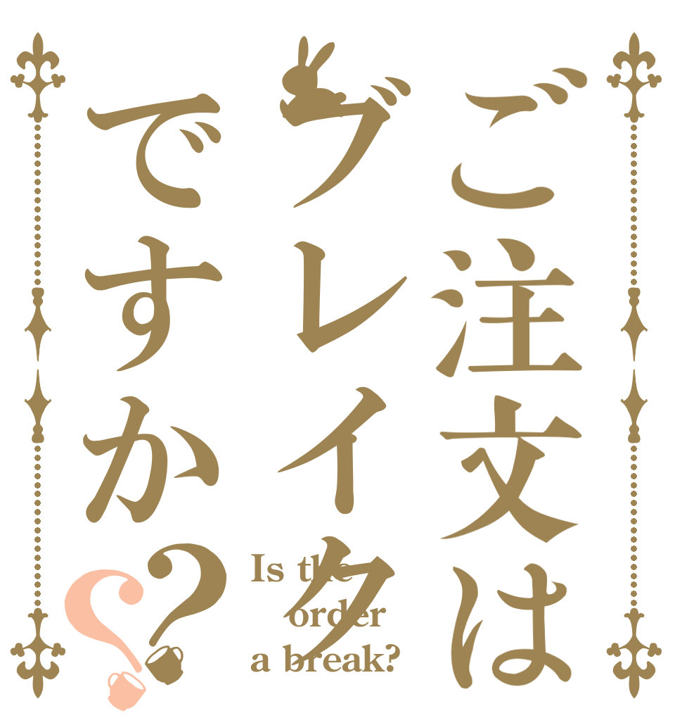 ご注文はブレイクですか？？ Is the order a break?