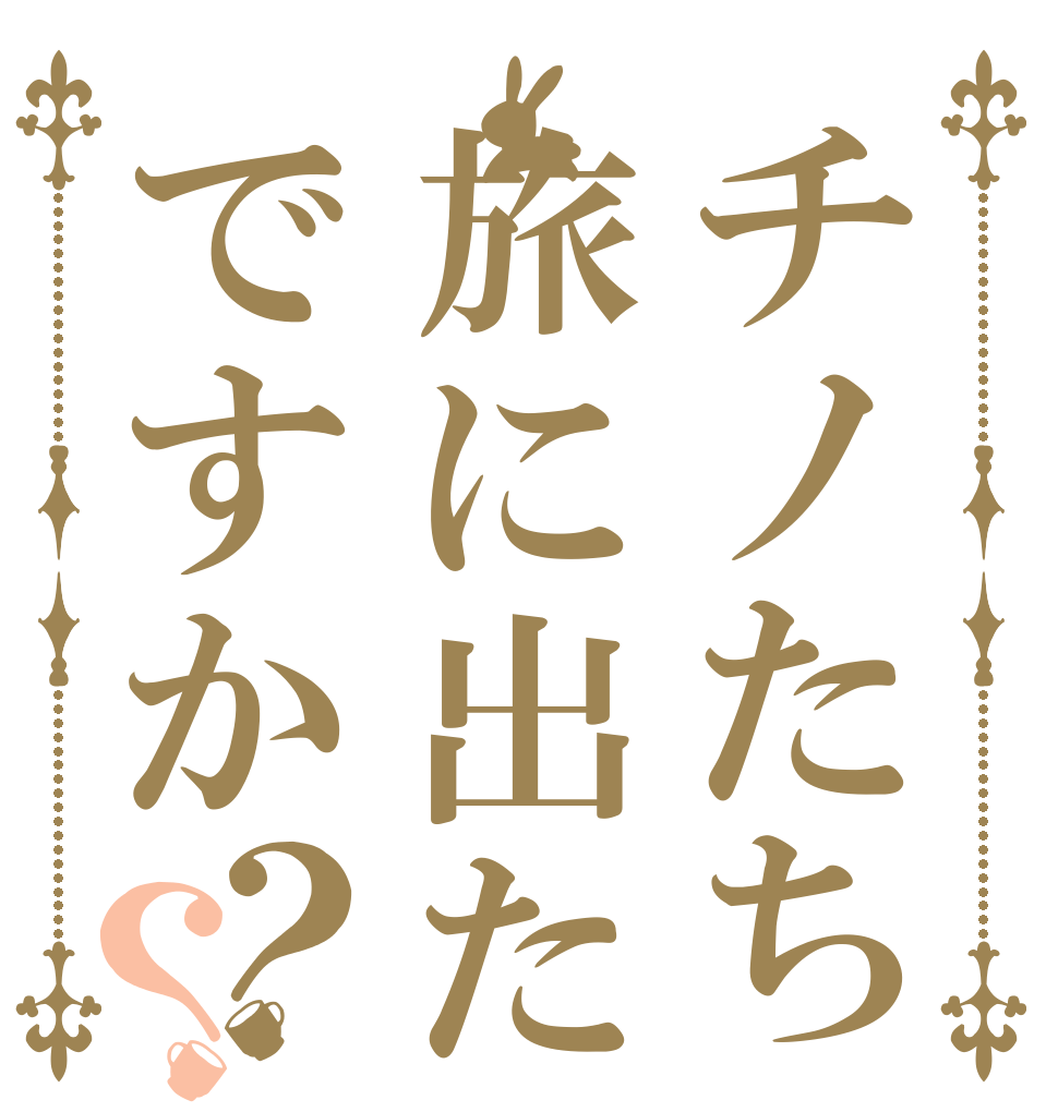 チノたち旅に出たですか？？   