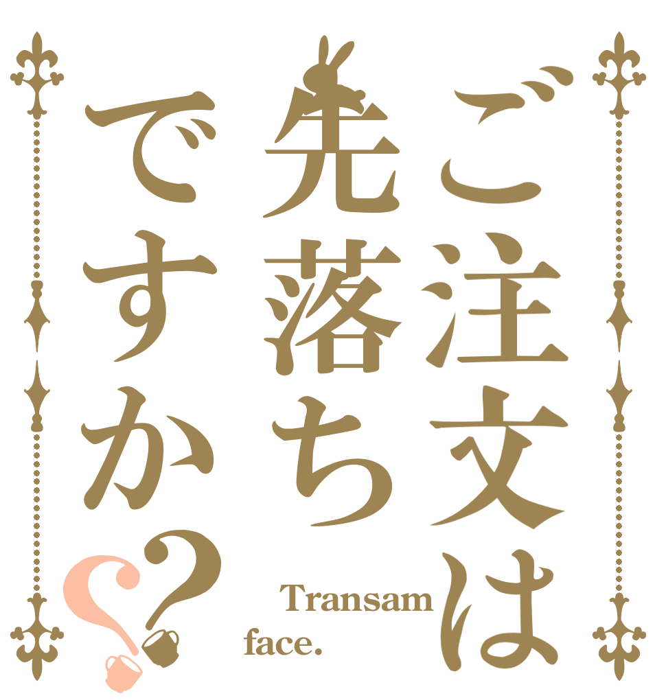 ご注文は先落ちですか？？  Transam face.