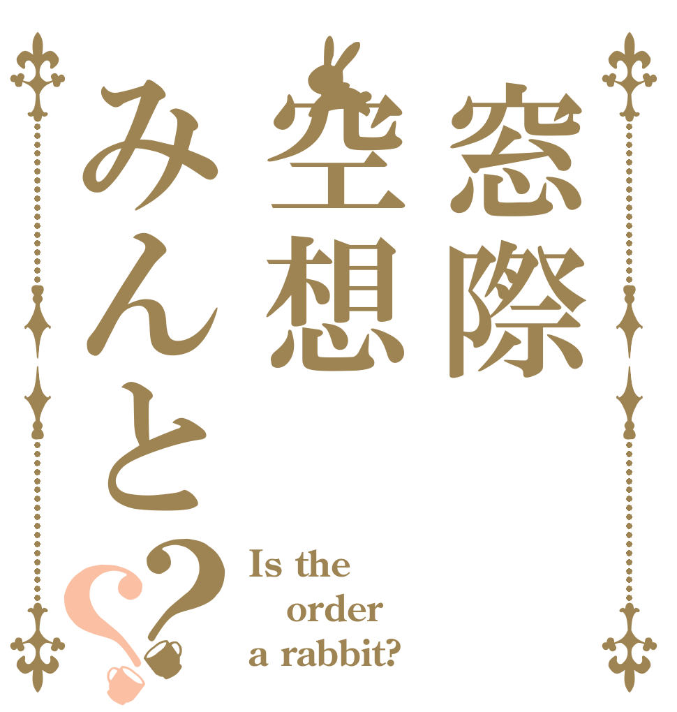 窓際空想みんと？？ Is the order a rabbit?