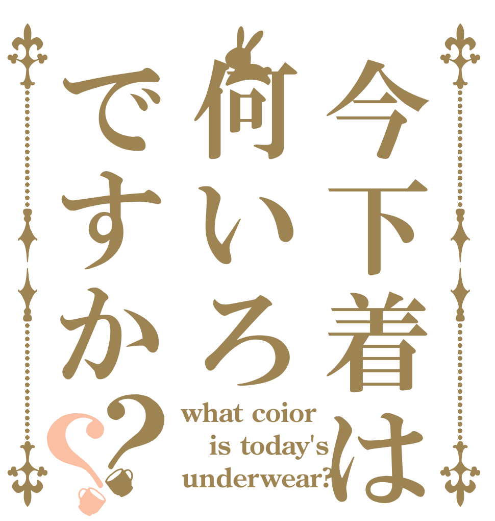 今下着は何いろですか？？ what coior  is today's underwear?
